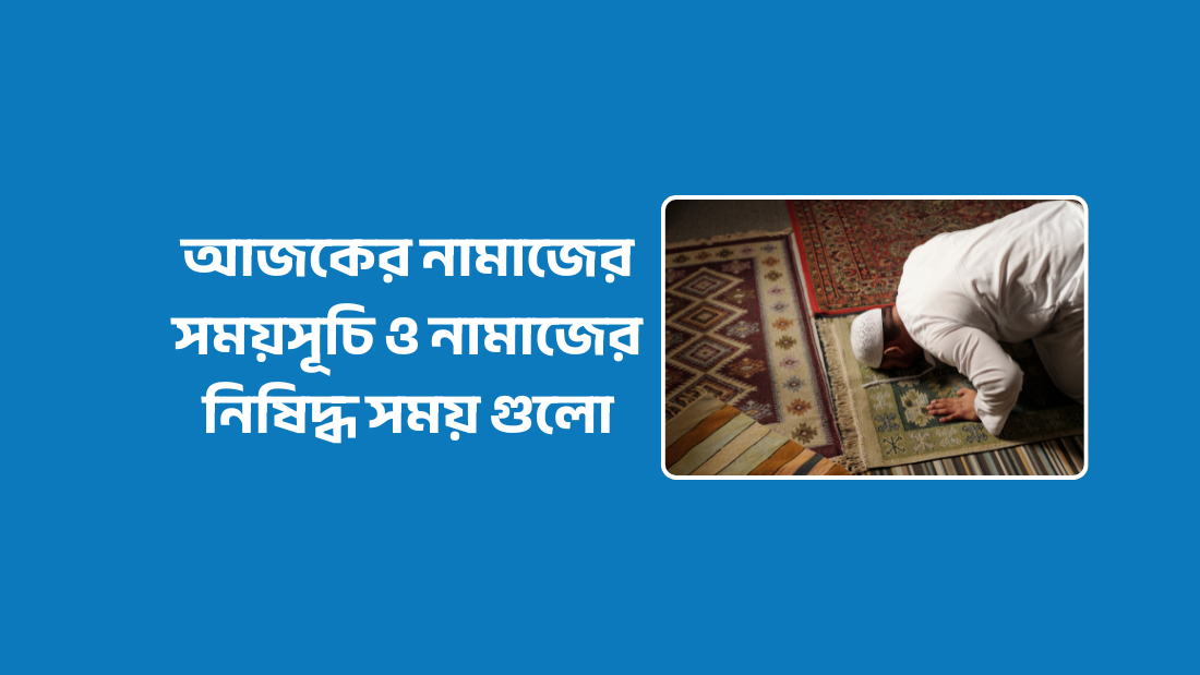আজকের নামাজের সময়সূচি ও নামাজের নিষিদ্ধ সময় গুলো